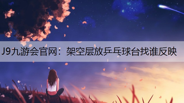 J9九游会官网：架空层放乒乓球台找谁反映